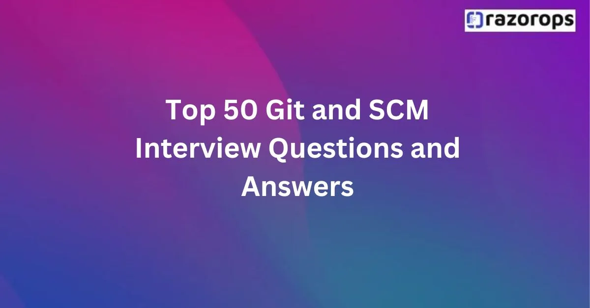 Top 50 Git and SCM Interview Questions and Answers